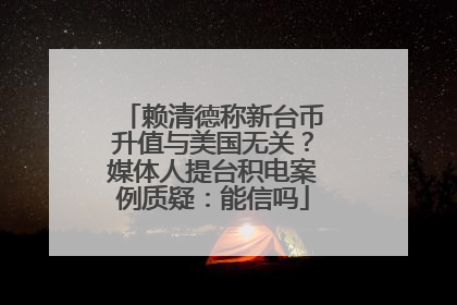 赖清德称新台币升值与美国无关？媒体人提台积电案例质疑：能信吗