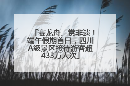 赛龙舟、赏非遗！端午假期首日，四川A级景区接待游客超433万人次