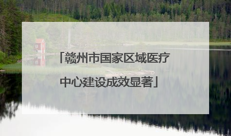 赣州市国家区域医疗中心建设成效显著