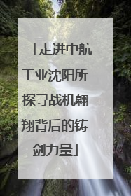 走进中航工业沈阳所探寻战机翱翔背后的铸剑力量