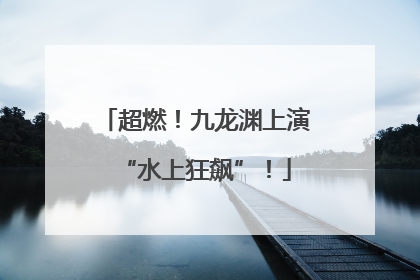 超燃！九龙渊上演“水上狂飙”！