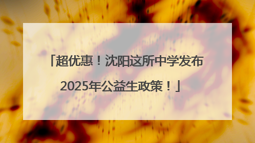 超优惠！沈阳这所中学发布2025年公益生政策！