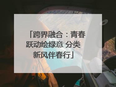 跨界融合：青春跃动绘绿意 分类新风伴春行