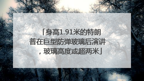 身高1.91米的特朗普在巨型防弹玻璃后演讲，玻璃高度或超两米