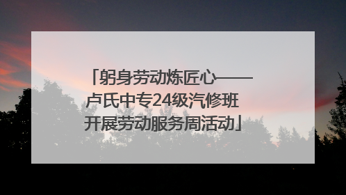 躬身劳动炼匠心——卢氏中专24级汽修班开展劳动服务周活动