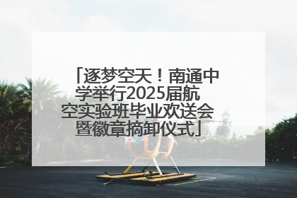 逐梦空天！南通中学举行2025届航空实验班毕业欢送会暨徽章摘卸仪式