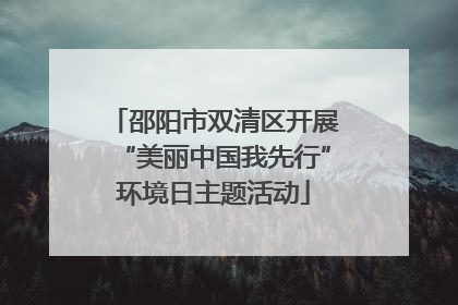 邵阳市双清区开展“美丽中国我先行”环境日主题活动