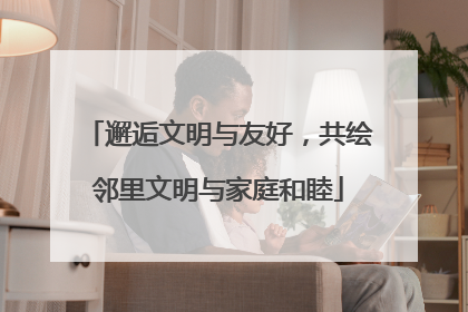 邂逅文明与友好，共绘邻里文明与家庭和睦