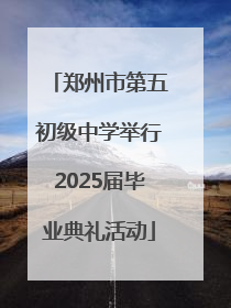 郑州市第五初级中学举行2025届毕业典礼活动