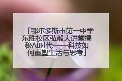 鄂尔多斯市第一中学东胜校区弘毅大讲堂揭秘AI时代——科技如何重塑生活与思考