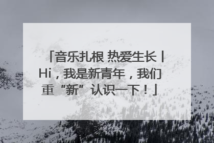 音乐扎根 热爱生长丨Hi，我是新青年，我们重“新”认识一下！