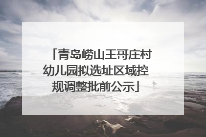 青岛崂山王哥庄村幼儿园拟选址区域控规调整批前公示