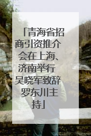 青海省招商引资推介会在上海、济南举行 吴晓军致辞 罗东川主持