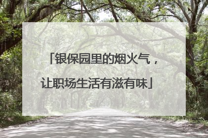 银保园里的烟火气，让职场生活有滋有味