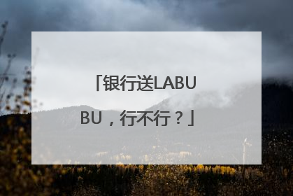 银行送LABUBU，行不行？