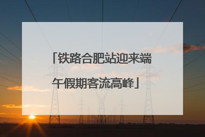 铁路合肥站迎来端午假期客流高峰