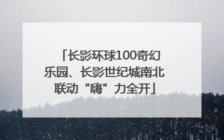 长影环球100奇幻乐园、长影世纪城南北联动“嗨”力全开