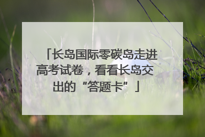长岛国际零碳岛走进高考试卷，看看长岛交出的“答题卡”