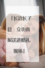 长治长子县：立功喜报送进婚礼现场