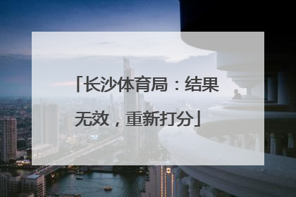 长沙体育局：结果无效，重新打分