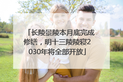 长陵景陵本月底完成修缮，明十三陵陵寝2030年将全部开放