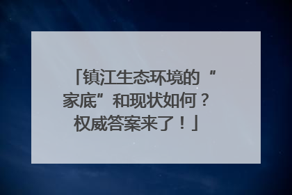 镇江生态环境的“家底”和现状如何？权威答案来了！