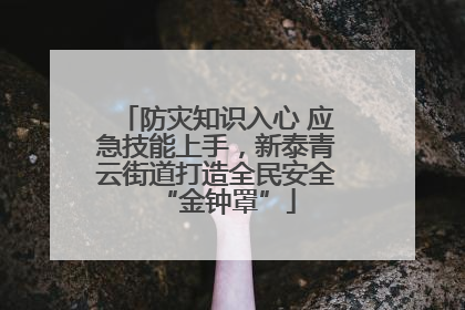 防灾知识入心 应急技能上手，新泰青云街道打造全民安全“金钟罩”
