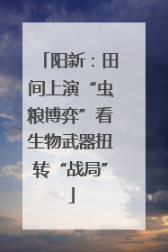 阳新：田间上演“虫粮博弈”看生物武器扭转“战局”