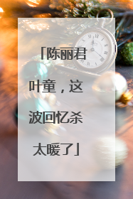 陈丽君叶童，这波回忆杀太暖了