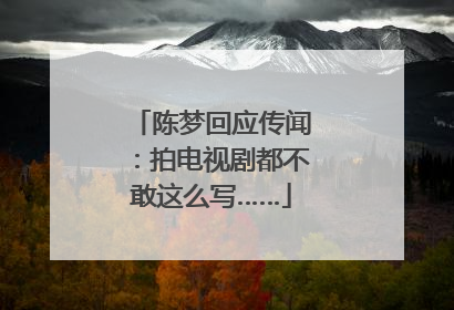 陈梦回应传闻：拍电视剧都不敢这么写……