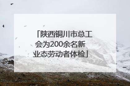 陕西铜川市总工会为200余名新业态劳动者体检