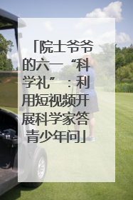院士爷爷的六一“科学礼”：利用短视频开展科学家答青少年问