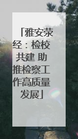 雅安荥经：检校共建 助推检察工作高质量发展