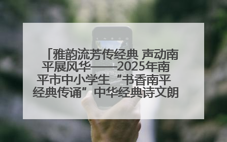 雅韵流芳传经典 声动南平展风华——2025年南平市中小学生“书香南平 经典传诵”中华经典诗文朗诵决赛圆满举行