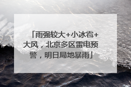 雨强较大+小冰雹+大风，北京多区雷电预警，明日局地暴雨