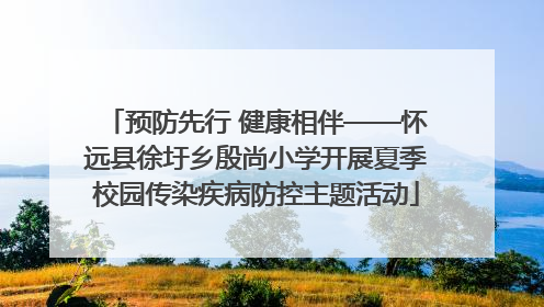 预防先行 健康相伴——怀远县徐圩乡殷尚小学开展夏季校园传染疾病防控主题活动