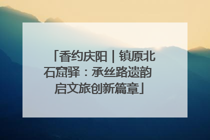 香约庆阳｜镇原北石窟驿：承丝路遗韵 启文旅创新篇章