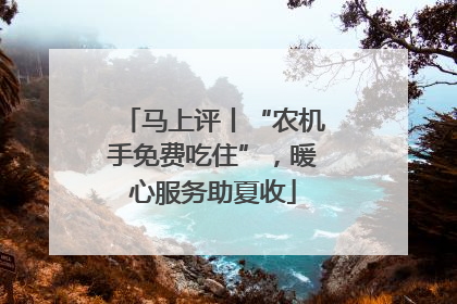 马上评丨“农机手免费吃住”，暖心服务助夏收