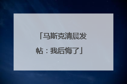 马斯克清晨发帖：我后悔了