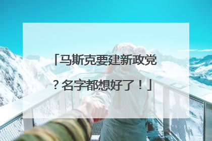 马斯克要建新政党？名字都想好了！