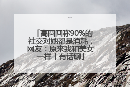 高圆圆称90%的社交对她都是消耗，网友：原来我和美女一样丨有话聊
