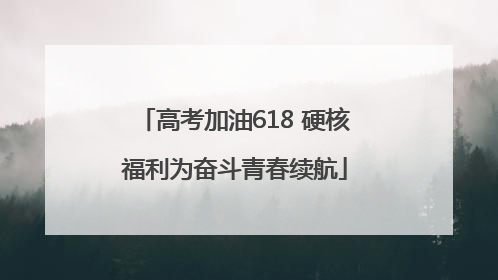 高考加油618 硬核福利为奋斗青春续航