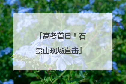 高考首日！石景山现场直击