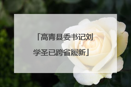 高青县委书记刘学圣已跨省履新