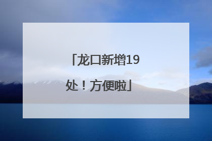 龙口新增19处！方便啦
