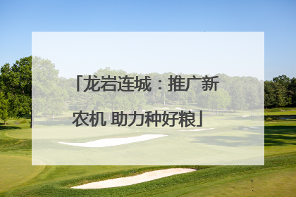 龙岩连城：推广新农机 助力种好粮