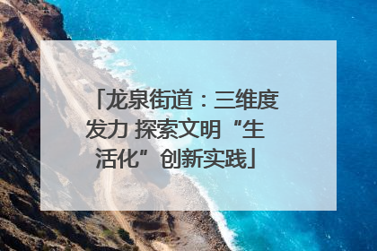 龙泉街道：三维度发力 探索文明“生活化”创新实践
