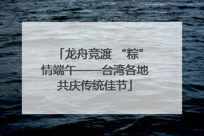 龙舟竞渡 “粽”情端午——台湾各地共庆传统佳节