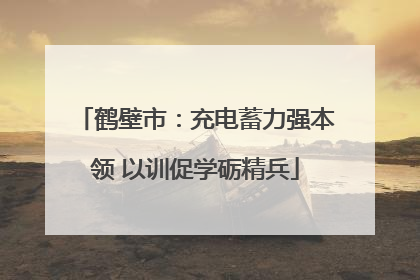 鹤壁市：充电蓄力强本领 以训促学砺精兵