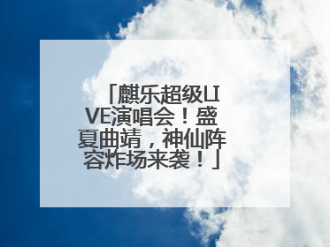 麒乐超级LIVE演唱会！盛夏曲靖，神仙阵容炸场来袭！